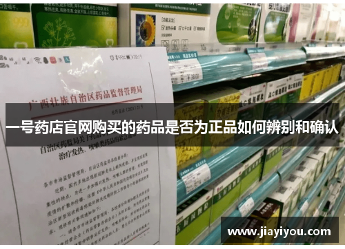 一号药店官网购买的药品是否为正品如何辨别和确认