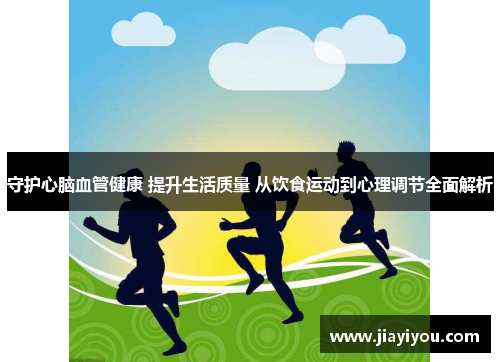 守护心脑血管健康 提升生活质量 从饮食运动到心理调节全面解析